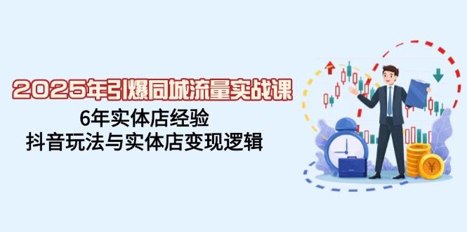 2025年引爆同城流量实战课，6年实体店经验，抖音玩法与实体店变现逻辑-多木