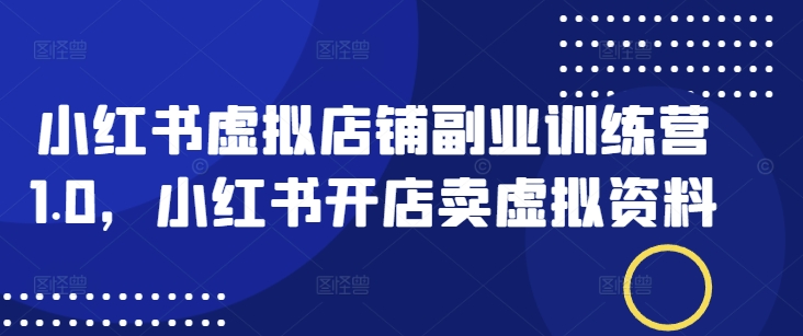 小红书虚拟店铺副业训练营1.0，小红书开店卖虚拟资料-多木