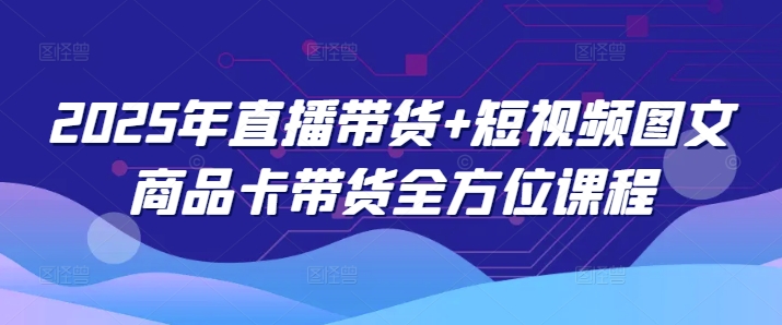 2025年直播带货+短视频图文商品卡带货全方位课程-多木