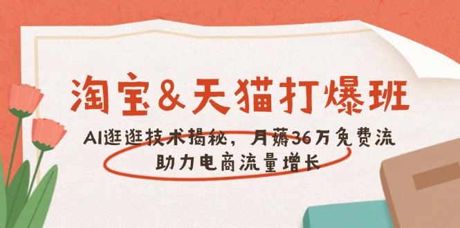 淘宝&天猫 打爆班，AI逛逛技术揭秘，月薅36万免费流，助力流量增长-多木