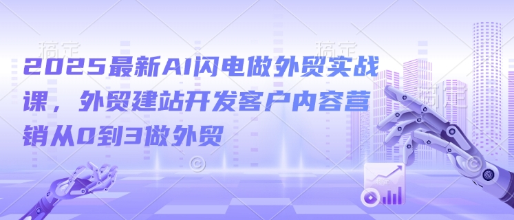 2025最新AI闪电做外贸实战课，外贸建站开发客户内容营销从0到3做外贸-多木