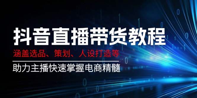 抖音直播带货教程：涵盖选品、策划、人设打造等,助力主播快速掌握电商精髓-多木