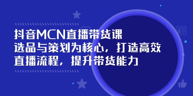 抖音MCN直播带货课：选品与策划为核心, 打造高效直播流程, 提升带货能力-多木
