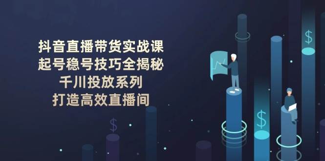 抖音直播带货实战课：起号稳号技巧全揭秘, 千川投放系列, 打造高效直播间-多木
