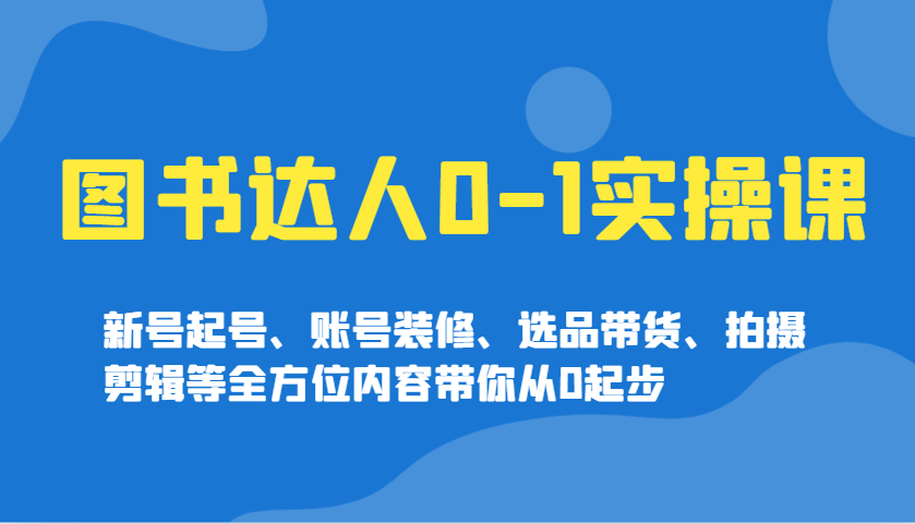 图书达人0-1实操课，新号起号、账号装修、选品带货、拍摄剪辑等全方位内容带你从0起步-多木