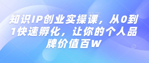 知识IP创业实操课，从0到1快速孵化，让你的个人品牌价值百W-多木