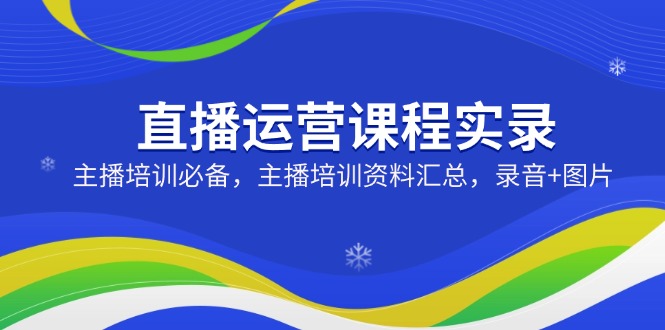 直播运营课程实录：主播培训必备，主播培训资料汇总，录音+图片-多木