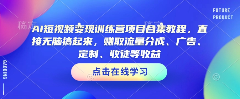 AI短视频变现训练营项目合集教程，直接无脑搞起来，赚取流量分成、广告、定制、收徒等收益-多木