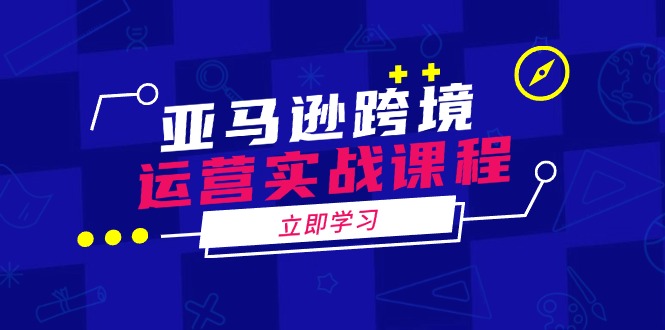 亚马逊跨境运营实战课程：涵盖亚马逊运营、申诉、选品等多个方面-多木
