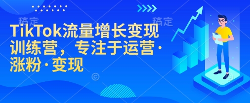 TikTok流量增长变现训练营，专注于运营·涨粉·变现-多木