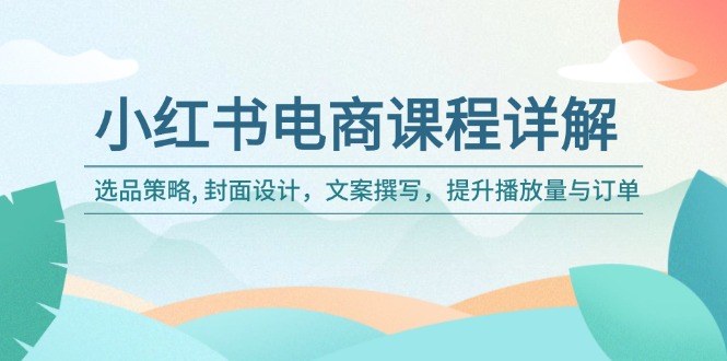 小红书电商课程详解：选品策略, 封面设计，文案撰写，提升播放量与订单-多木